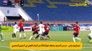 سيناريو درامي.. حرس الحدود يخطف فوزًا قاتلًا من البنك الأهلي في الدوري المصري